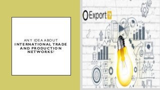 ANY IDEA ABOUT
INTERNATIONAL TRADE
AND PRODUCTION
NETWORKS?
 