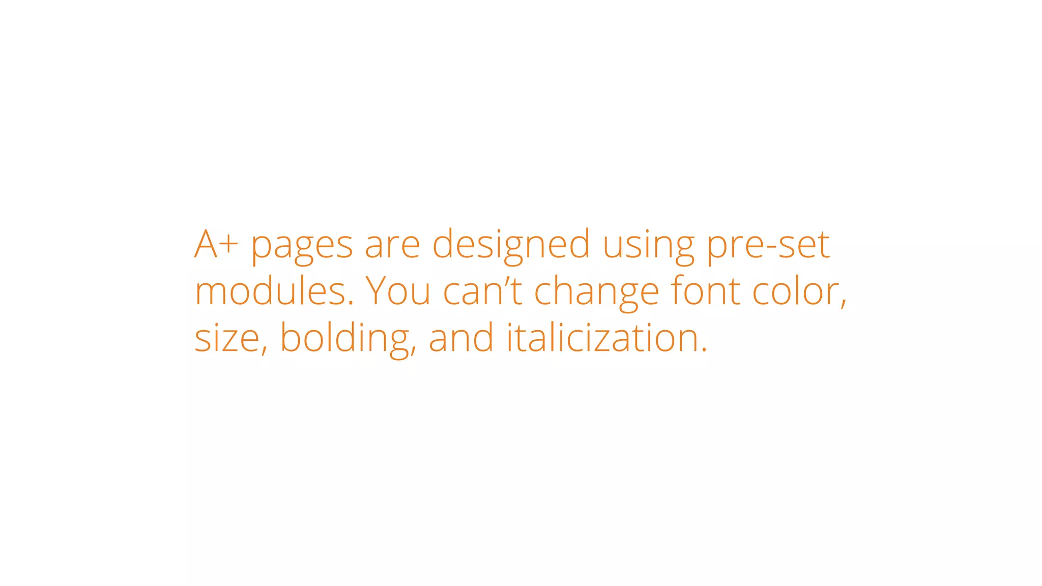 A+ pages are designed using pre-set
modules. You can’t change font color,
size, bolding, and italicization.
 