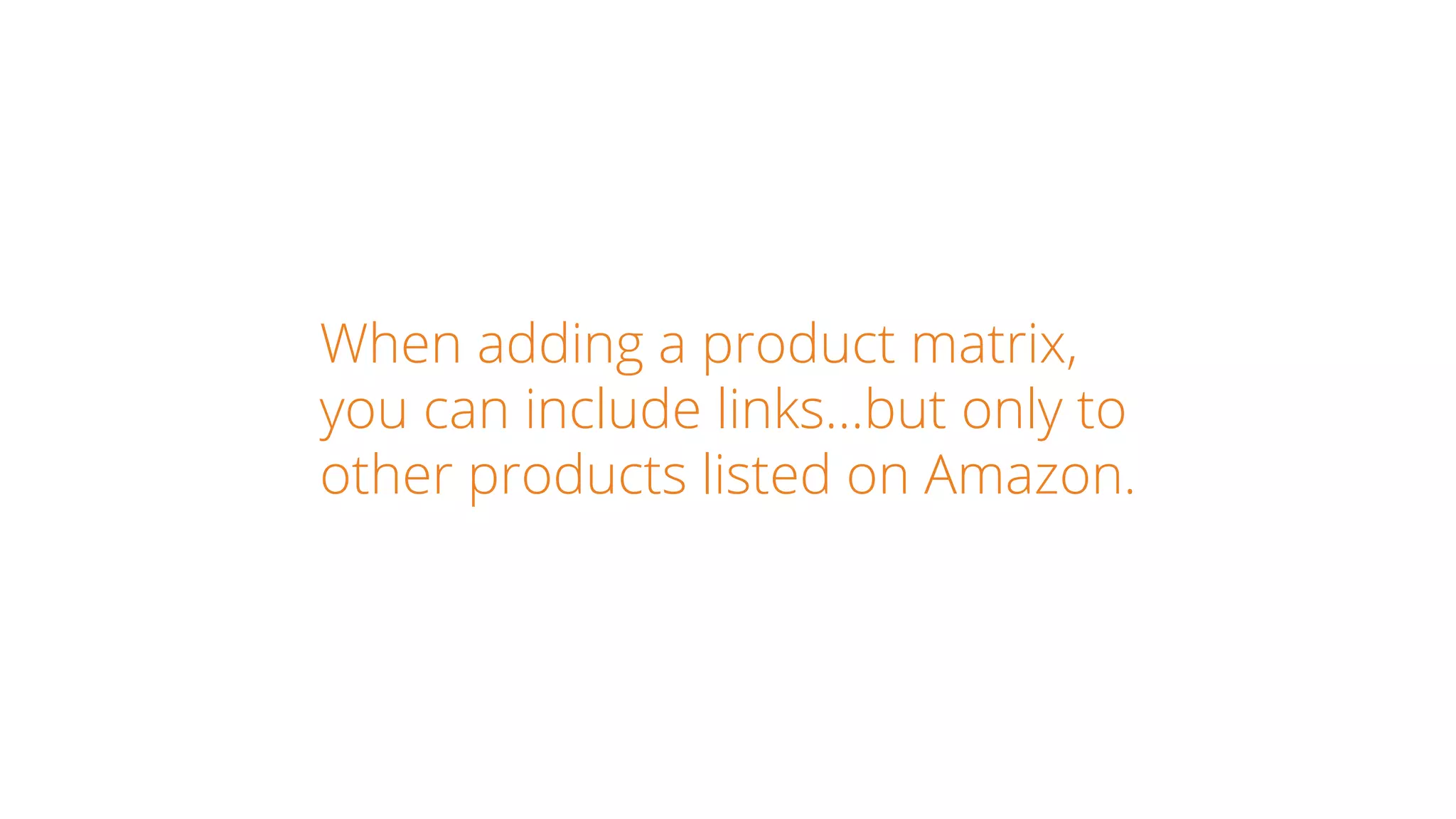 When adding a product matrix,
you can include links…but only to
other products listed on Amazon.
 