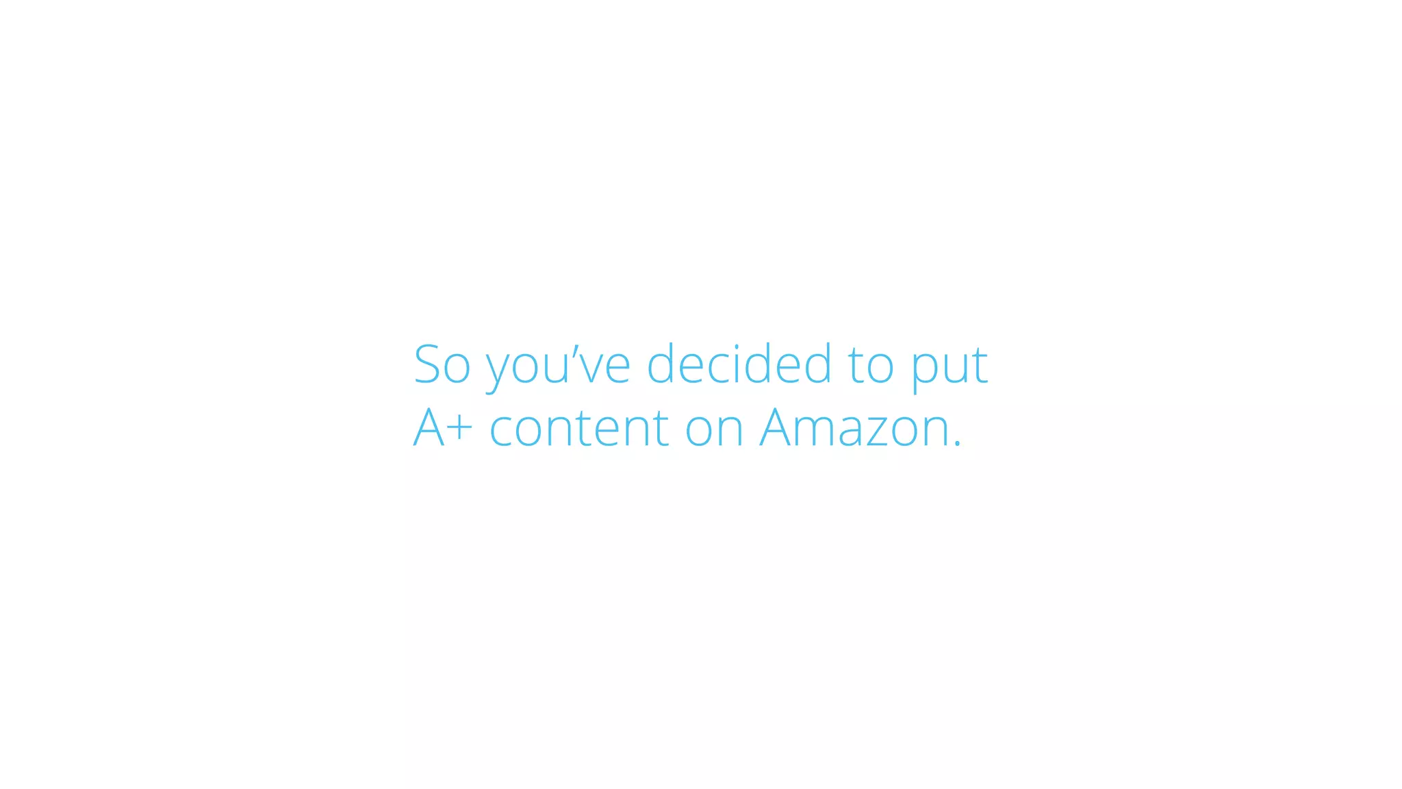 So you’ve decided to put
A+ content on Amazon.
 