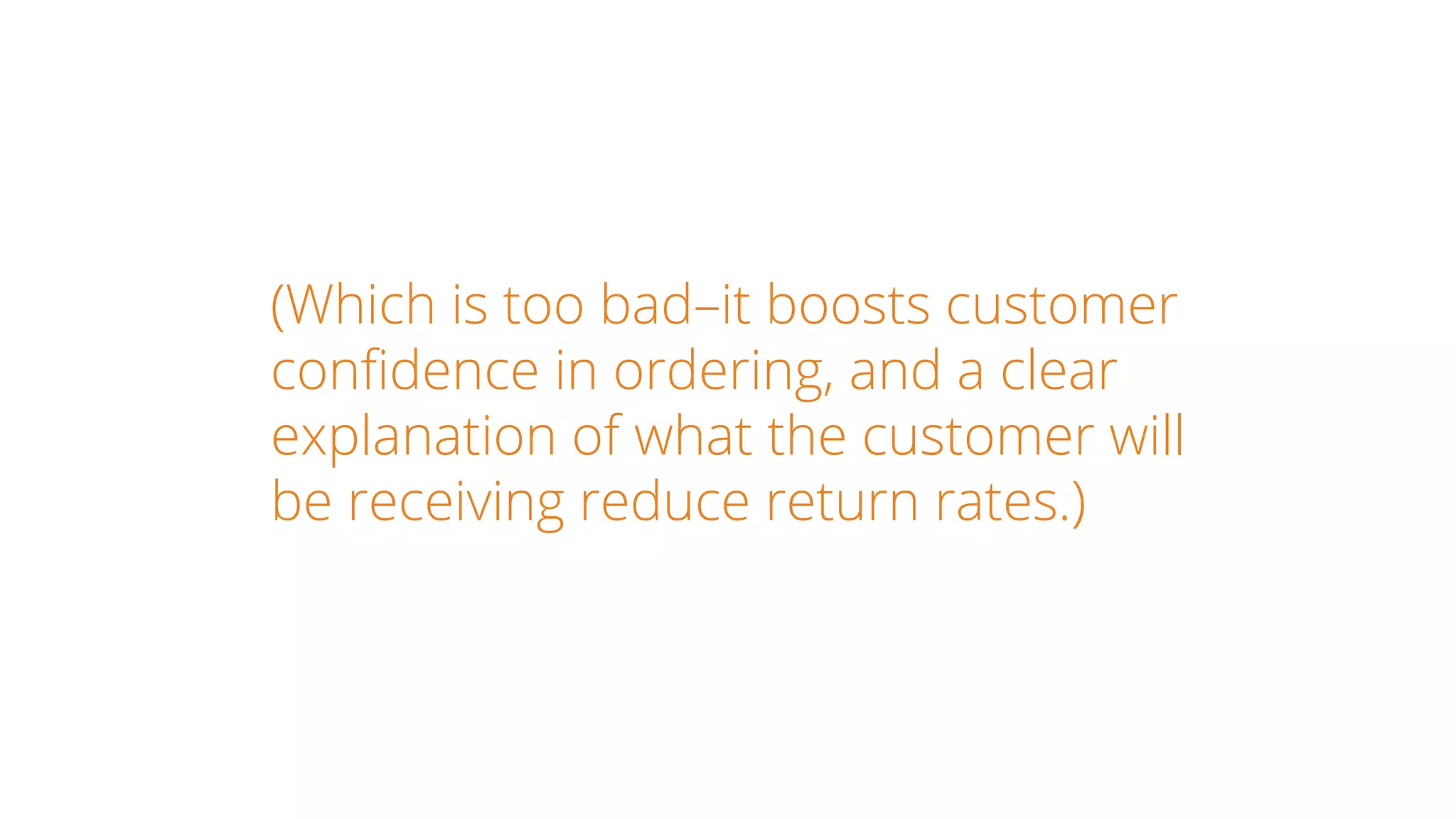 (Which is too bad–it boosts customer
confidence in ordering, and a clear
explanation of what the customer will
be receiving reduce return rates.)
 