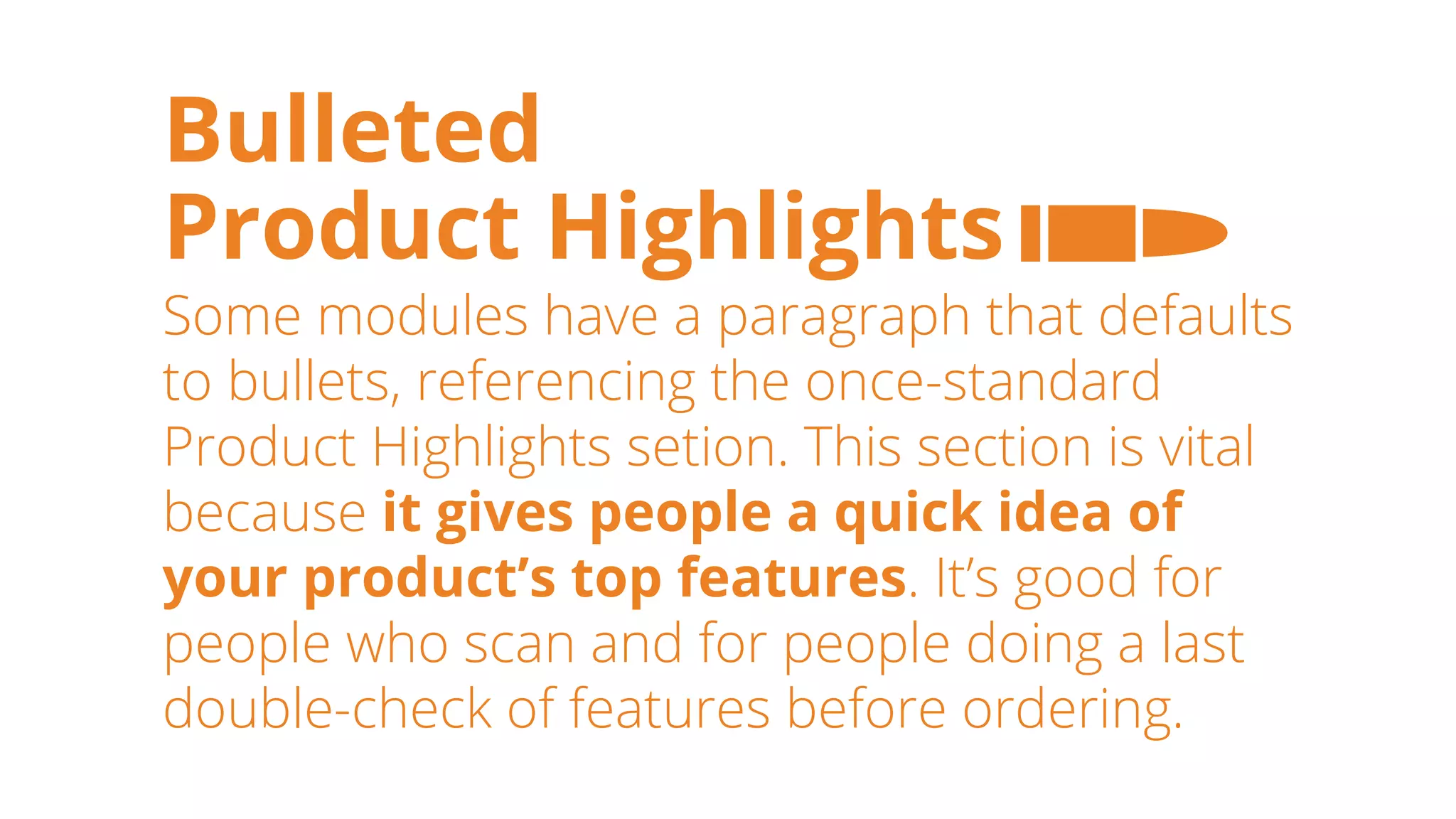 Bulleted
Product Highlights
Some modules have a paragraph that defaults
to bullets, referencing the once-standard
Product Highlights setion. This section is vital
because it gives people a quick idea of
your product’s top features. It’s good for
people who scan and for people doing a last
double-check of features before ordering.
 
