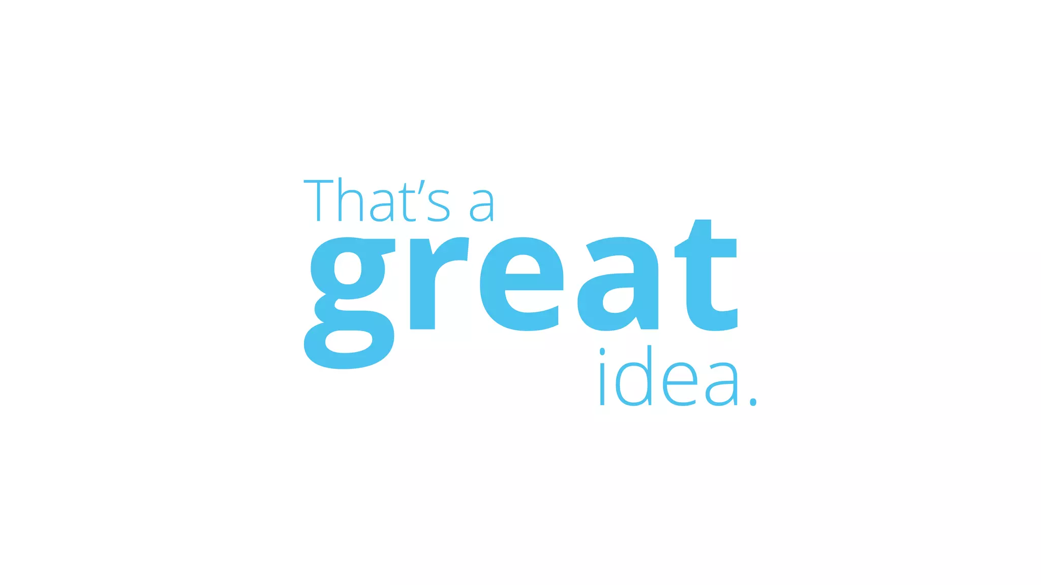 That’s a
greatidea.
 