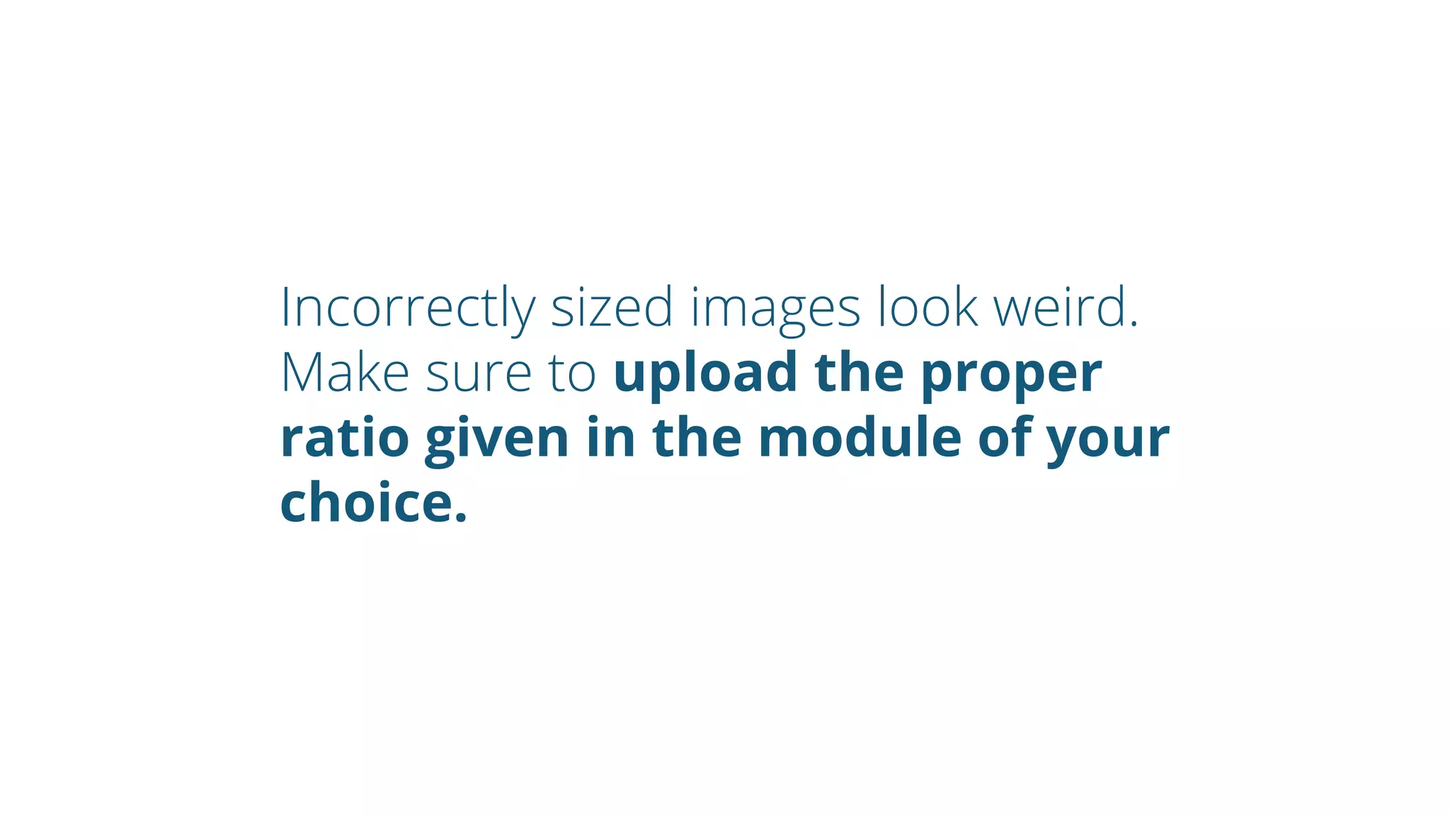 Incorrectly sized images look weird.
Make sure to upload the proper
ratio given in the module of your
choice.
 