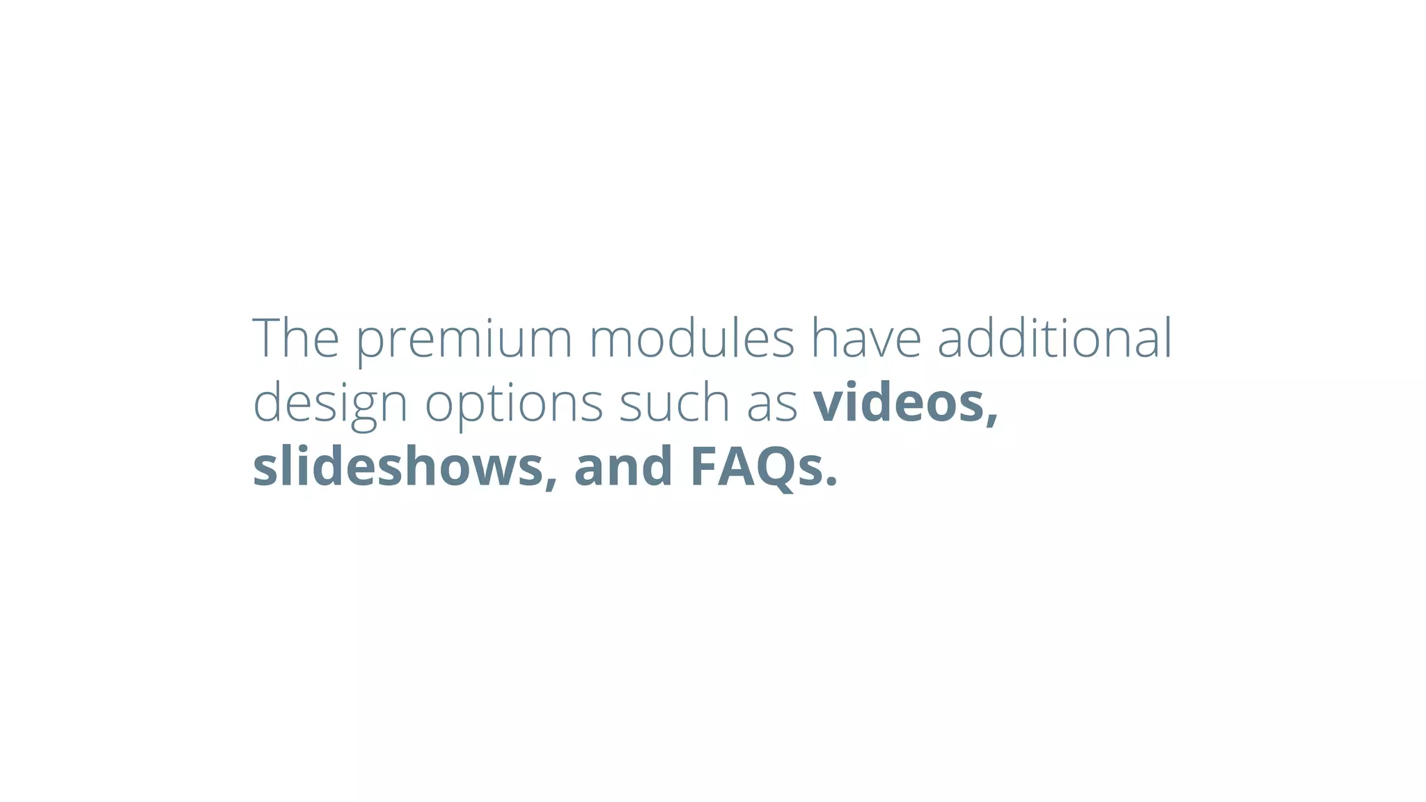 The premium modules have additional
design options such as videos,
slideshows, and FAQs.
 