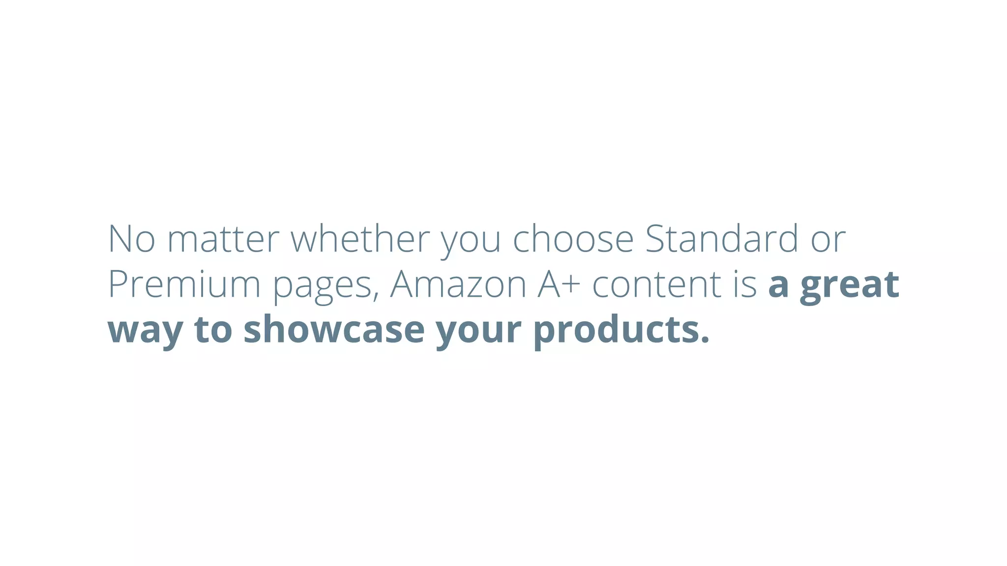 No matter whether you choose Standard or
Premium pages, Amazon A+ content is a great
way to showcase your products.
 