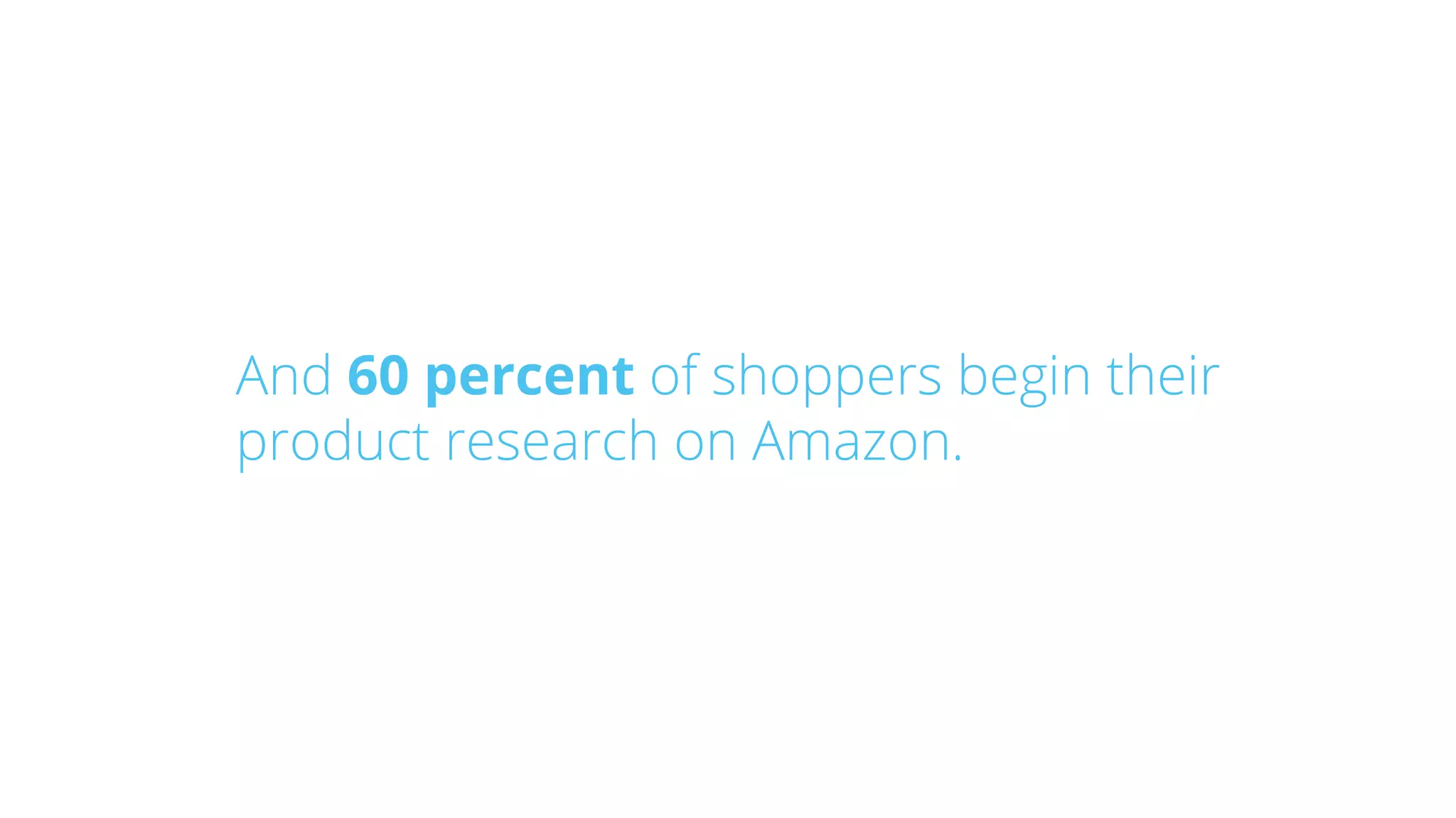 And 60 percent of shoppers begin their
product research on Amazon.
 