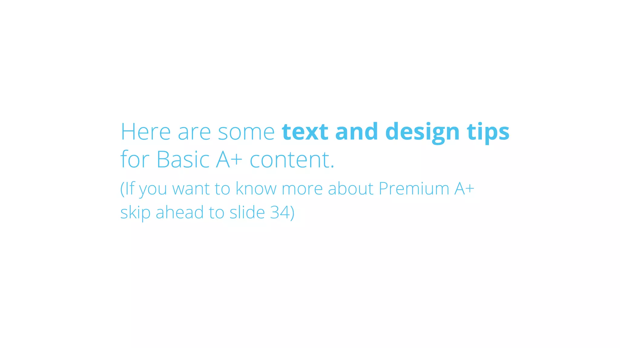 Here are some text and design tips
for Basic A+ content.
(If you want to know more about Premium A+
skip ahead to slide 34)
 