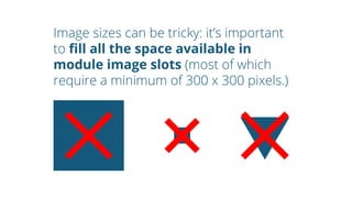 Image sizes can be tricky: it’s important
to fill all the space available in
module image slots (most of which
require a m...