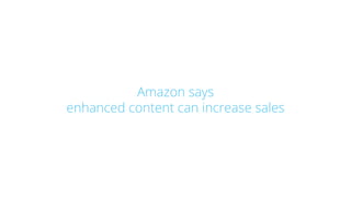 Amazon says
enhanced content can increase sales
 