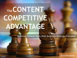 TheCONTENT
COMPETITIVE
ADVANTAGE
Credit
Winning Content Wars With Business Strategy Principles
@scottcowley
 