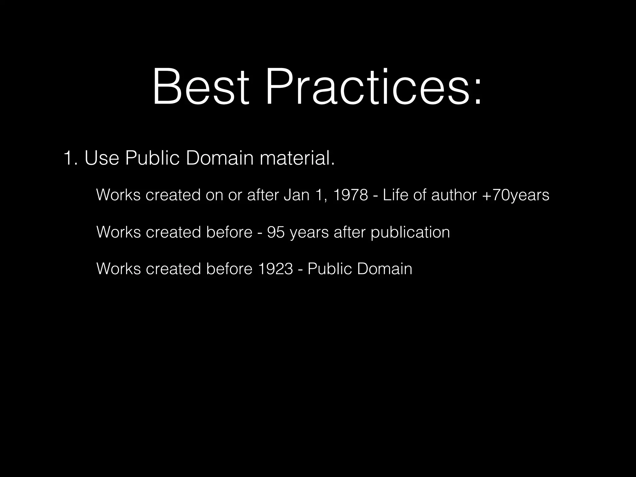 Best Practices:
1. Use Public Domain material.
Works created on or after Jan 1, 1978 - Life of author +70years
Works created before - 95 years after publication
Works created before 1923 - Public Domain
 