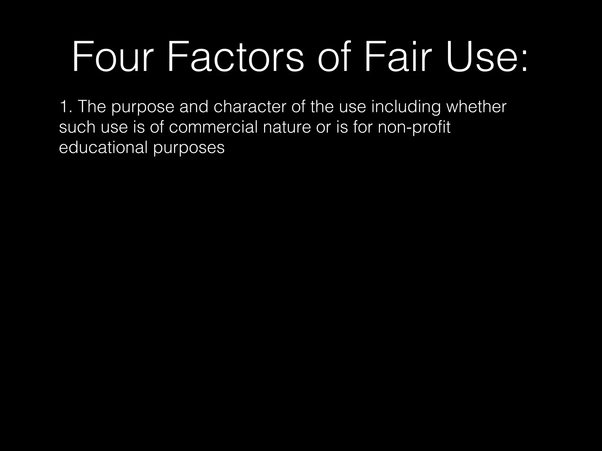 Four Factors of Fair Use:
1. The purpose and character of the use including whether
such use is of commercial nature or is for non-profit
educational purposes
 