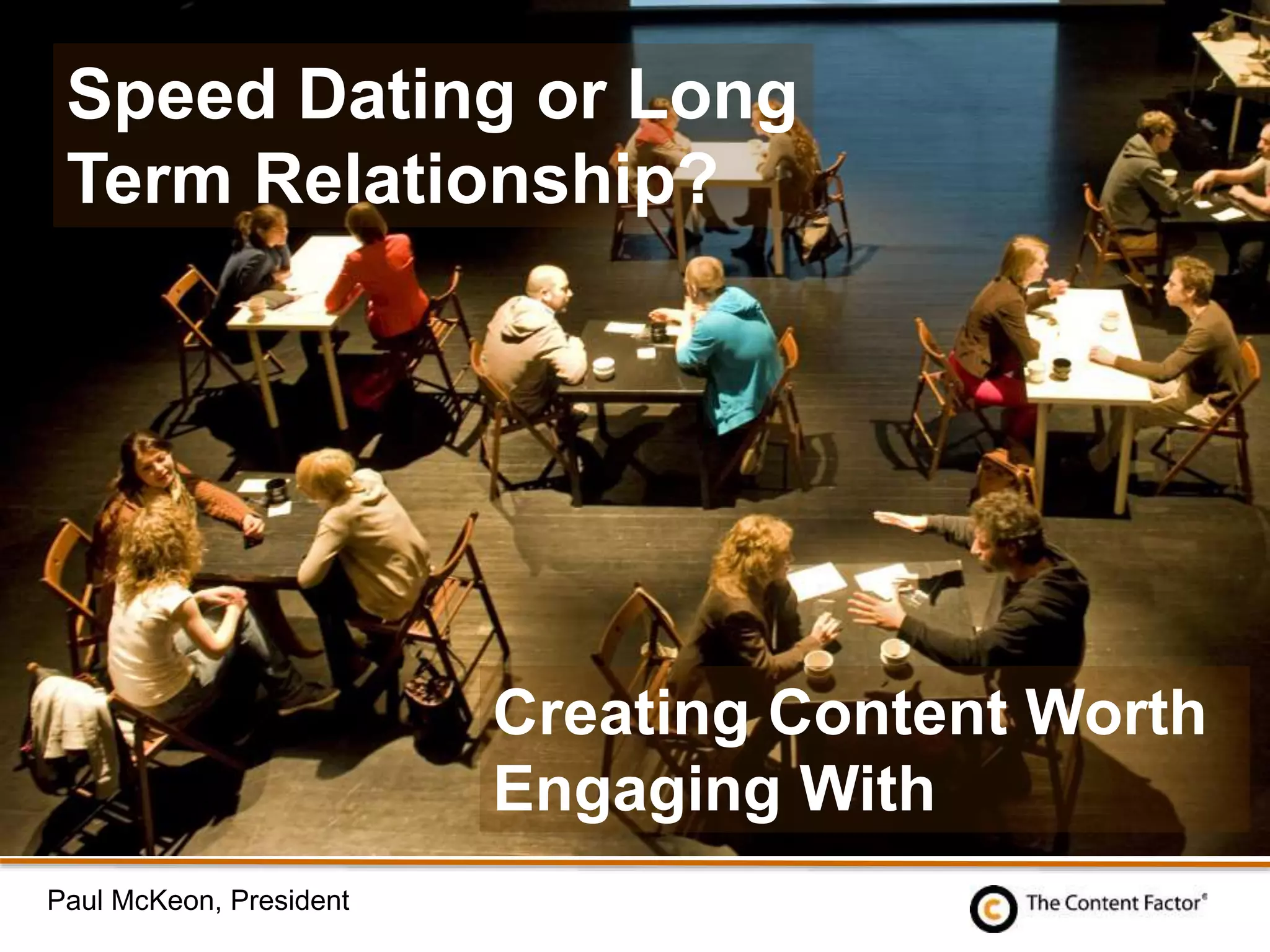 Speed Dating or Long
Term Relationship?
Creating Content Worth
Engaging With
Paul McKeon, President