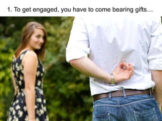 1. To get engaged, you have to come bearing gifts…