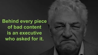 CLICK TO EDIT MASTER TITLE
Click to edit Master subtitle style
Behind every piece
of bad content
is an executive
who asked for it.
 