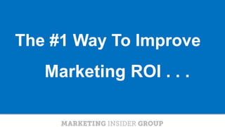 CLICK TO EDIT MASTER TITLE
Click to edit Master subtitle style
The #1 Way To Improve
Marketing ROI . . .
 