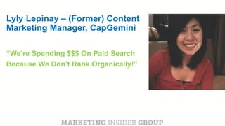 CLICK TO EDIT MASTER TITLE
Click to edit Master subtitle style
Lyly Lepinay – (Former) Content
Marketing Manager, CapGemini
“We’re Spending $$$ On Paid Search
Because We Don’t Rank Organically!”
 