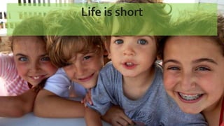 Life is short
 