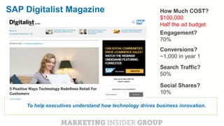CLICK TO EDIT MASTER TITLE
Click to edit Master subtitle style
SAP Digitalist Magazine
To help executives understand how technology drives business innovation.
Engagement?
70%
How Much COST?
$100,000
Half the ad budget
Search Traffic?
50%
Social Shares?
10%
Conversions?
~1,000 in year 1
 