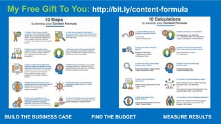 CLICK TO EDIT MASTER TITLE
Click to edit Master subtitle style
BUILD THE BUSINESS CASE FIND THE BUDGET MEASURE RESULTS
My Free Gift To You: http://bit.ly/content-formula
 