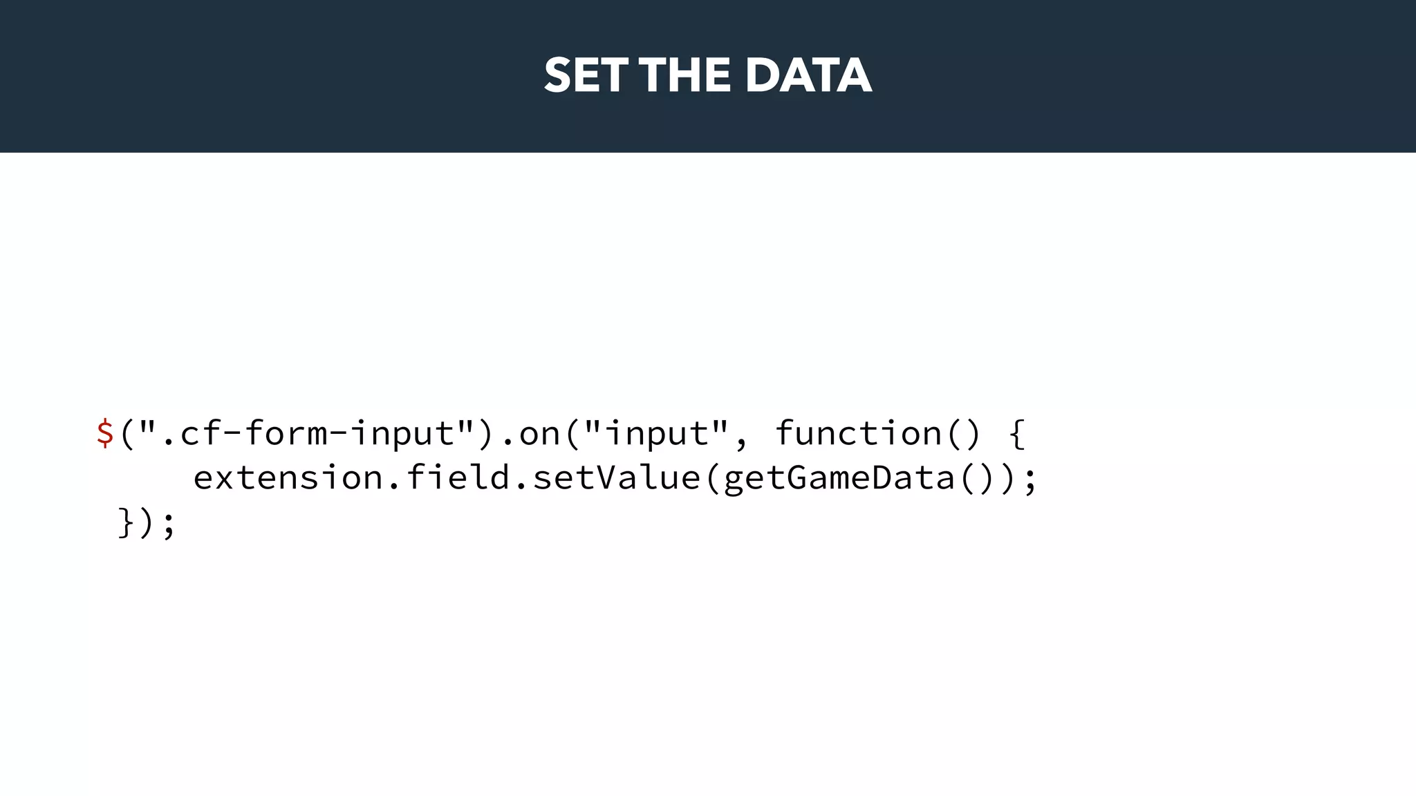 SET THE DATA
$(".cf-form-input").on("input", function() {
extension.field.setValue(getGameData());
});
 