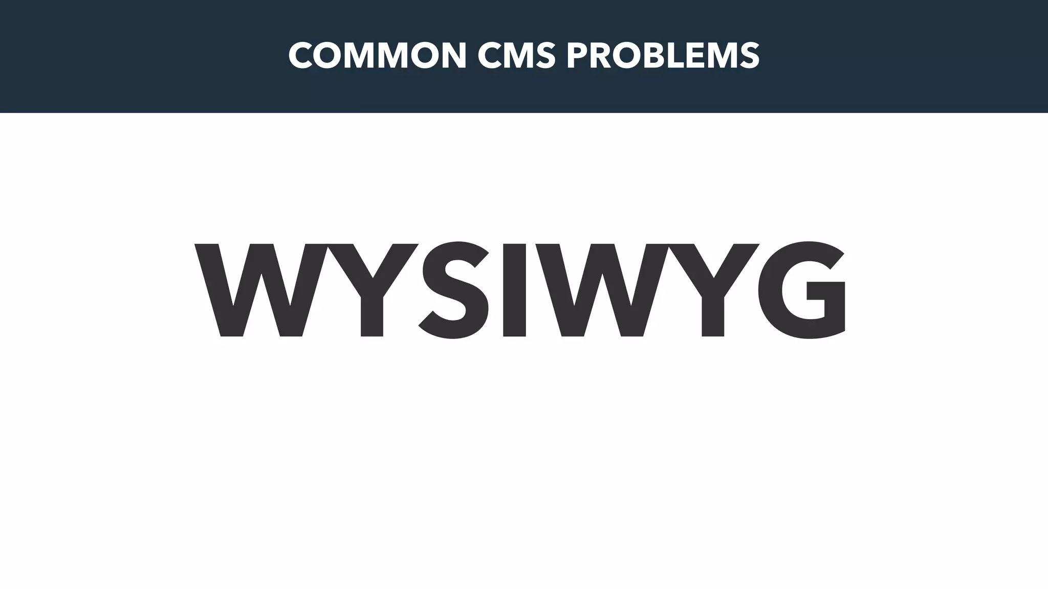 WYSIWYG
COMMON CMS PROBLEMS
 