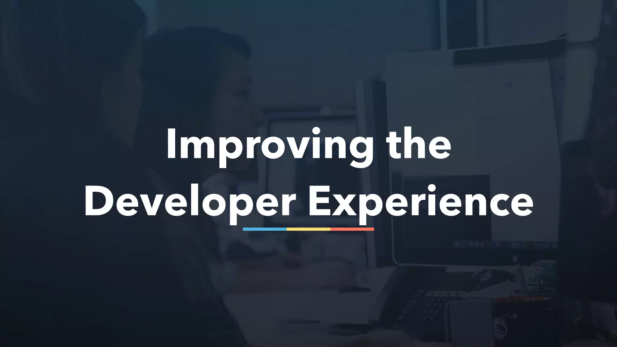 Improving the
Developer Experience
 