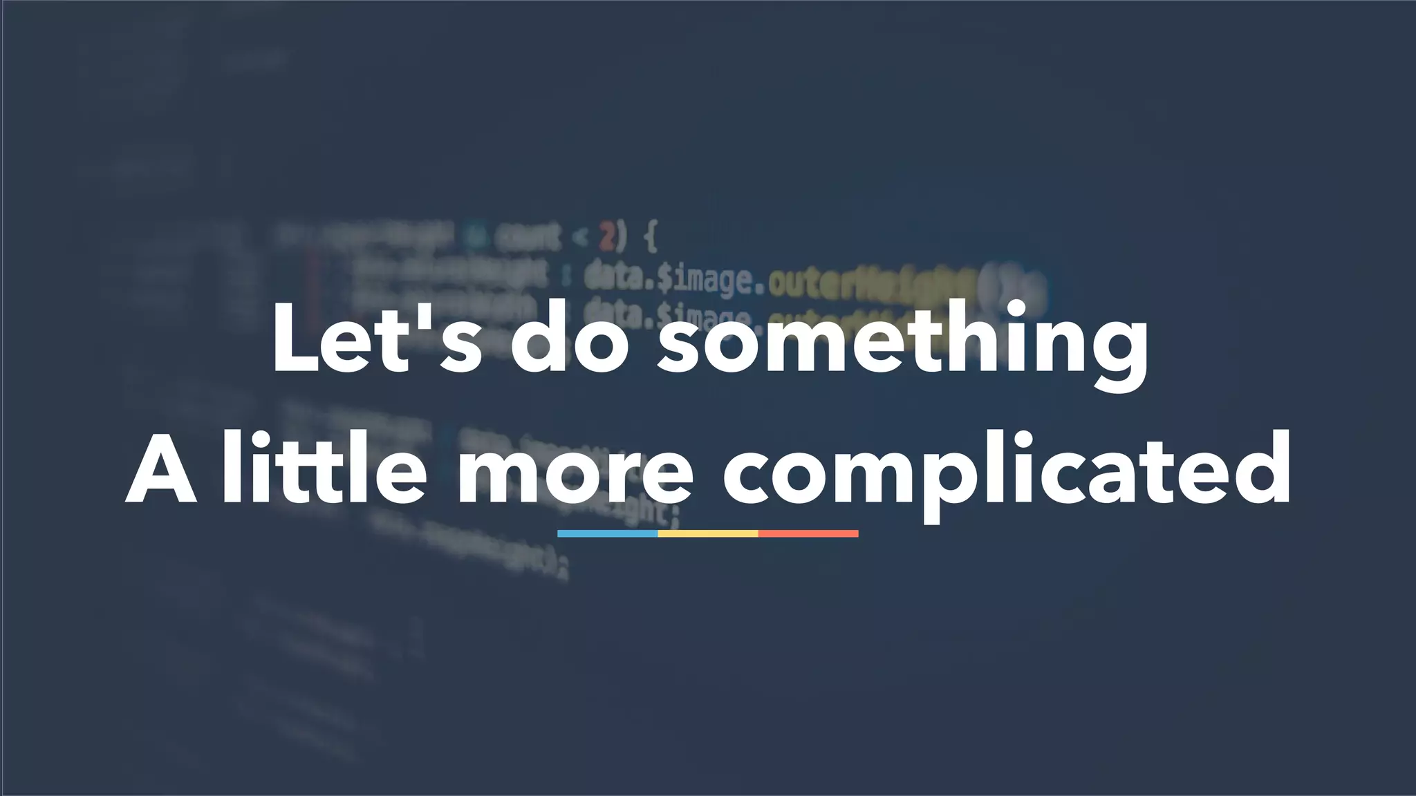 Let's do something
A little more complicated
 