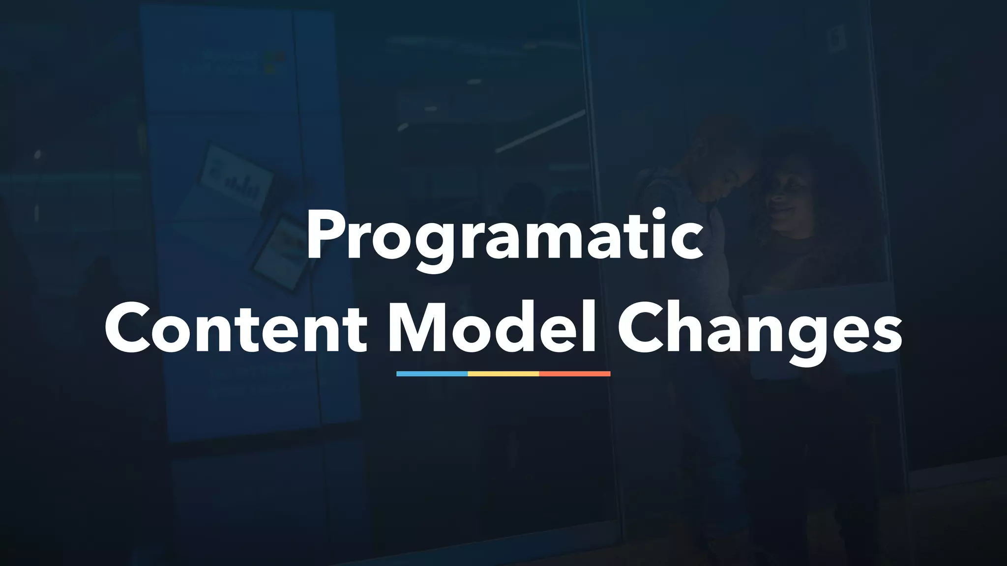 Programatic
Content Model Changes
 