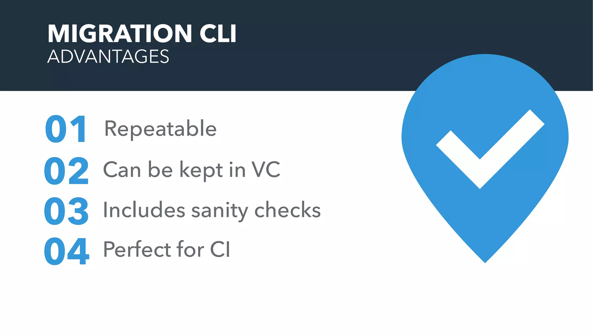 MIGRATION CLI
ADVANTAGES
Repeatable01
02
03
04
Can be kept in VC
Includes sanity checks
Perfect for CI
 