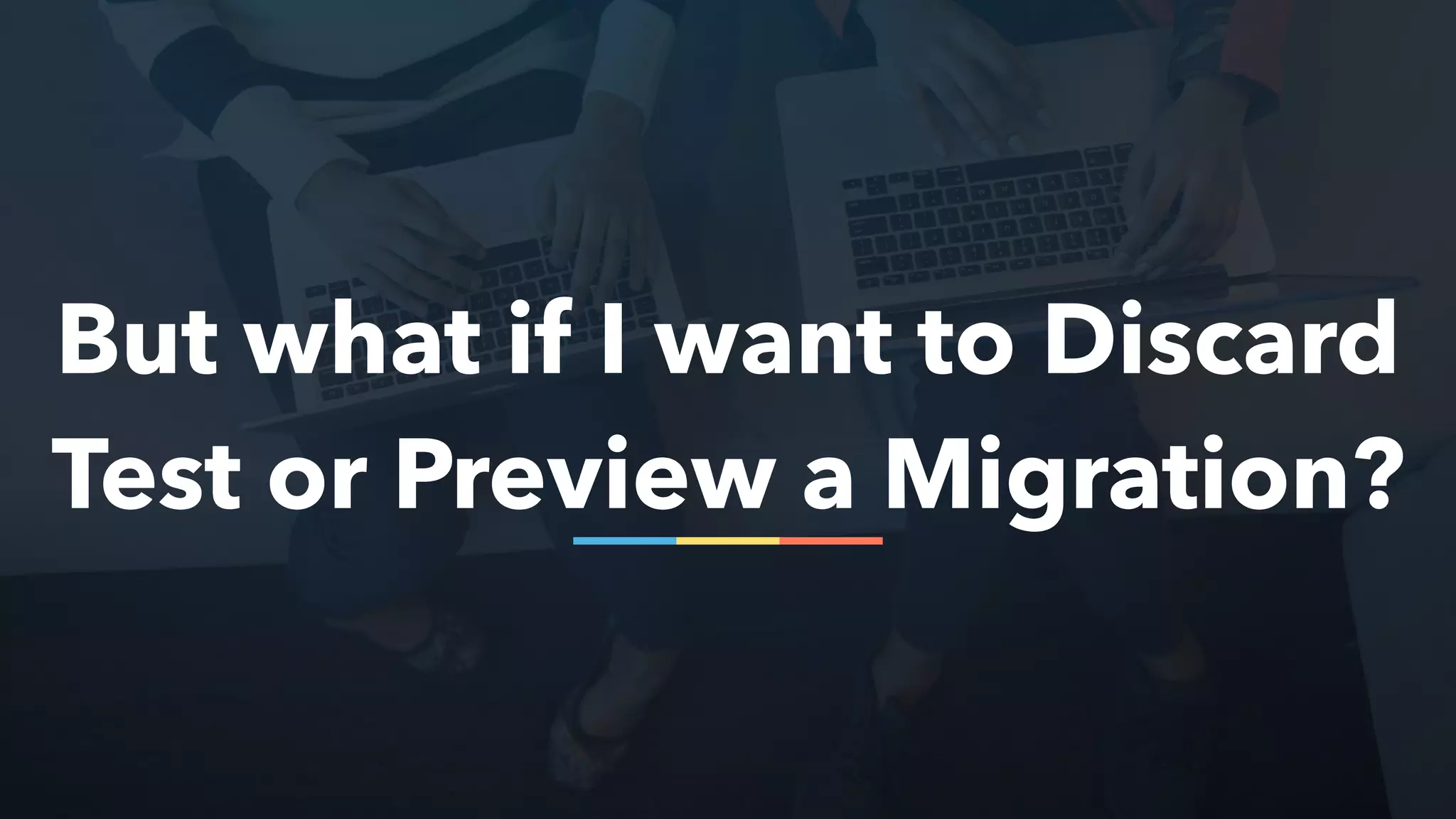 But what if I want to Discard
Test or Preview a Migration?
 