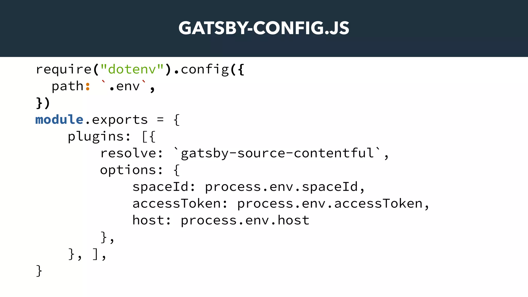 GATSBY-CONFIG.JS
require("dotenv").config({
path: `.env`,
})
module.exports = {
plugins: [{
resolve: `gatsby-source-contentful`,
options: {
spaceId: process.env.spaceId,
accessToken: process.env.accessToken,
host: process.env.host
},
}, ],
}
 