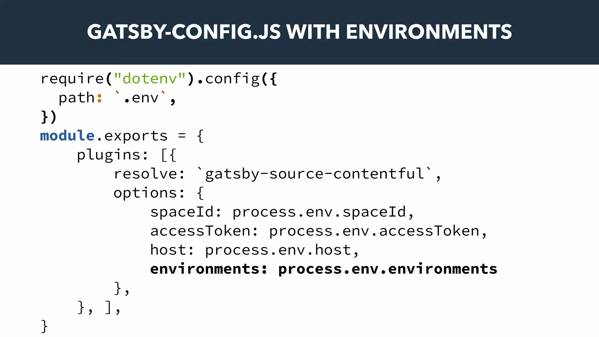 GATSBY-CONFIG.JS WITH ENVIRONMENTS
require("dotenv").config({
path: `.env`,
})
module.exports = {
plugins: [{
resolve: `gatsby-source-contentful`,
options: {
spaceId: process.env.spaceId,
accessToken: process.env.accessToken,
host: process.env.host,
environments: process.env.environments
},
}, ],
}
 