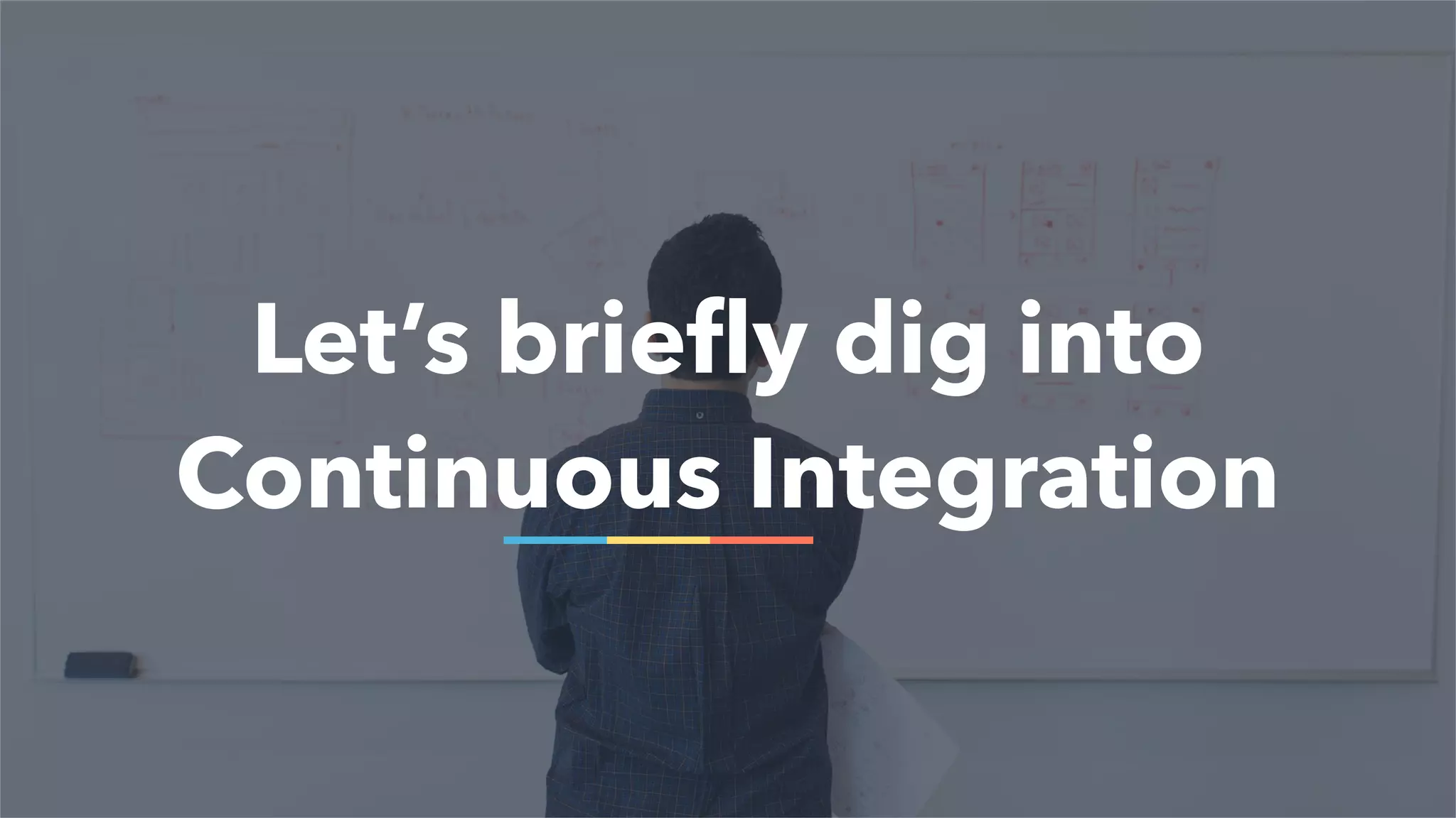 Let’s briefly dig into
Continuous Integration
 