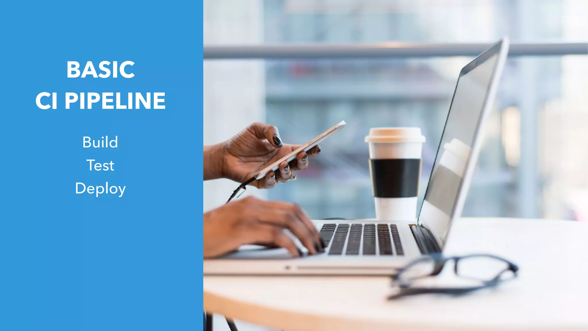 BASIC
CI PIPELINE
Build
Test
Deploy
 