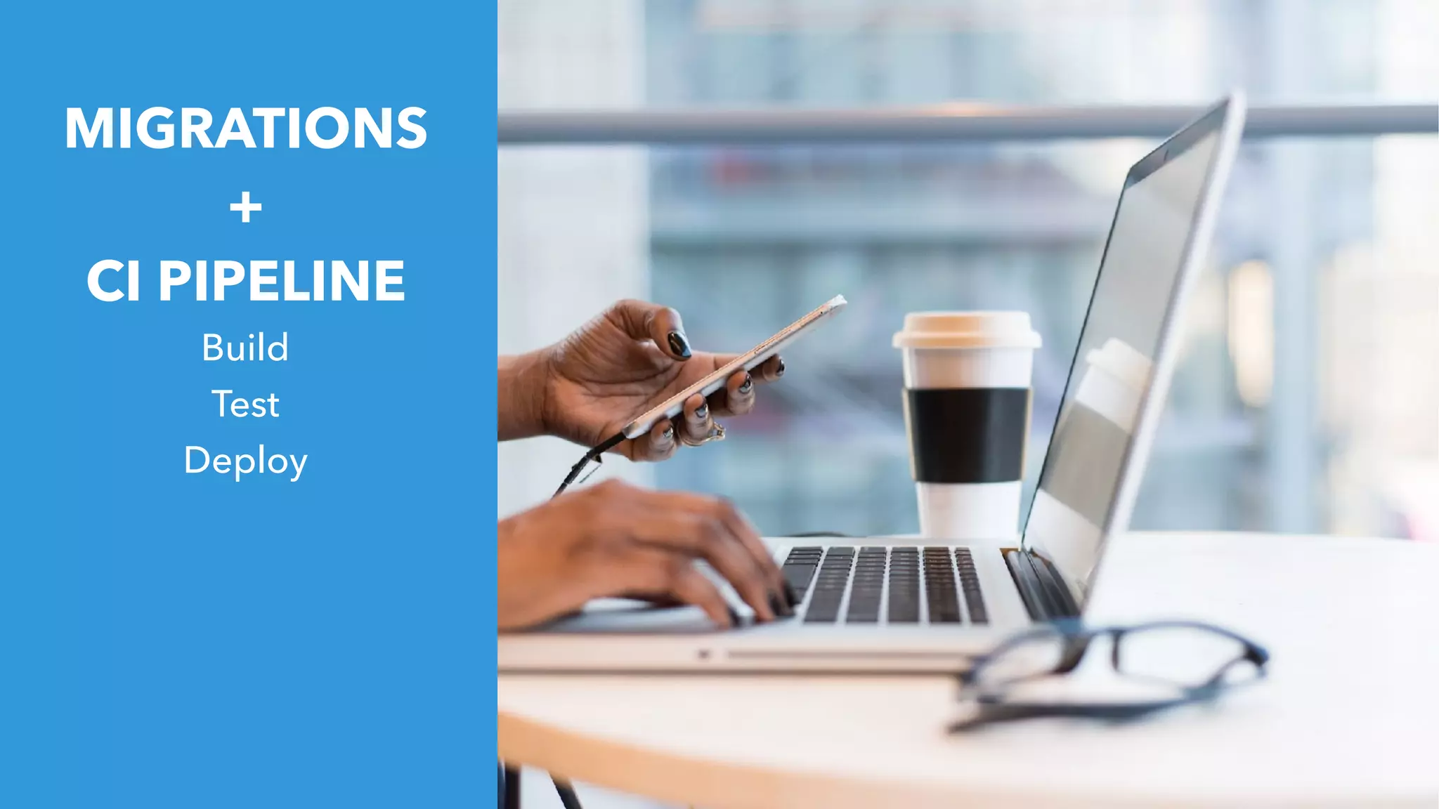 MIGRATIONS
+
CI PIPELINE
Build
Test
Deploy
 