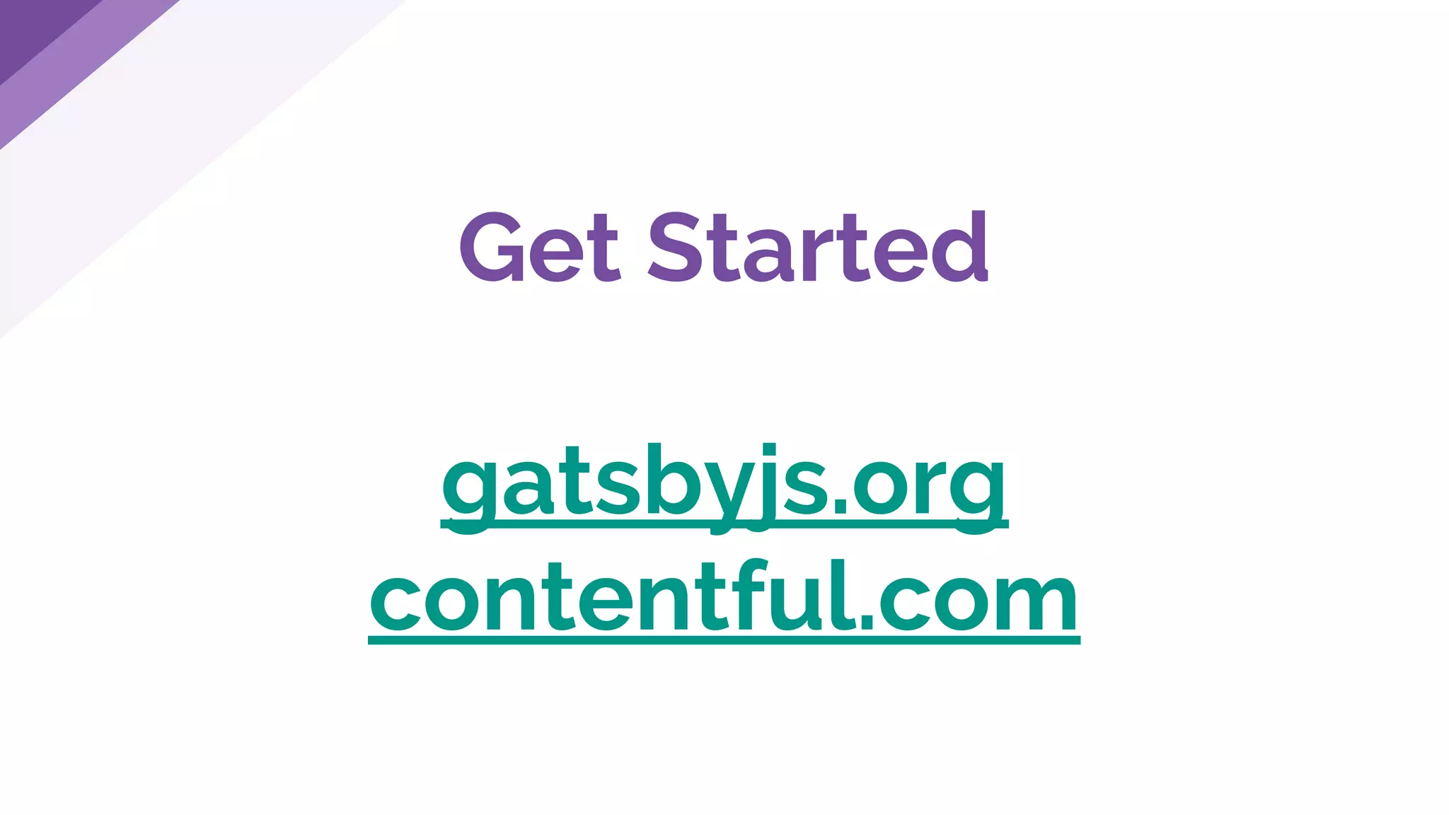 Get Started
gatsbyjs.org
contentful.com
 