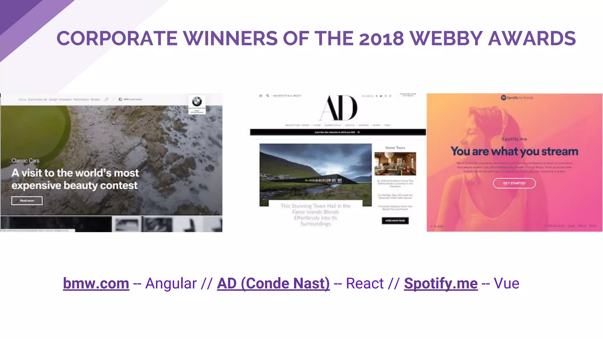 CORPORATE WINNERS OF THE 2018 WEBBY AWARDS
bmw.com -- Angular // AD (Conde Nast) -- React // Spotify.me -- Vue
 