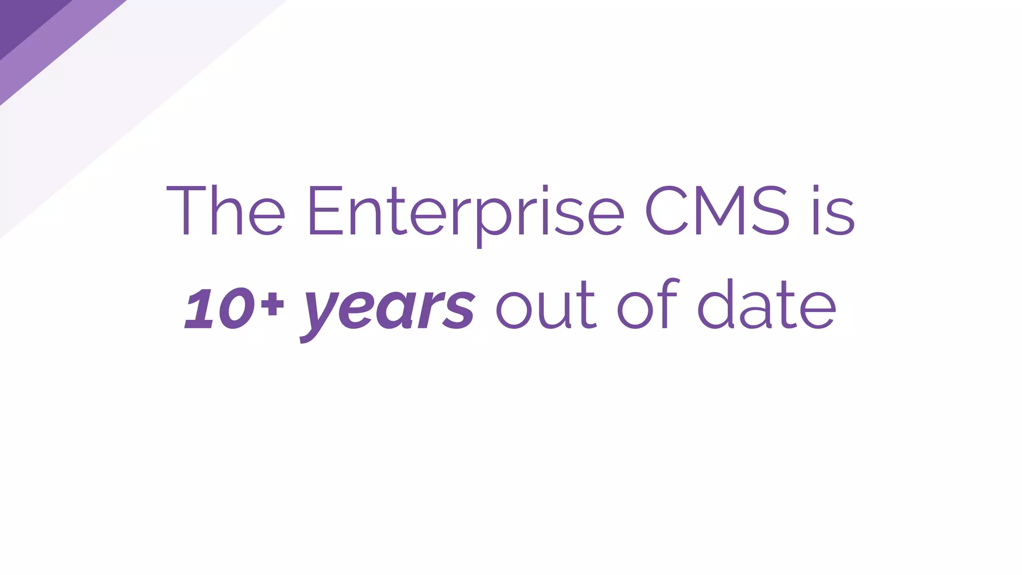 The Enterprise CMS is
10+ years out of date
 