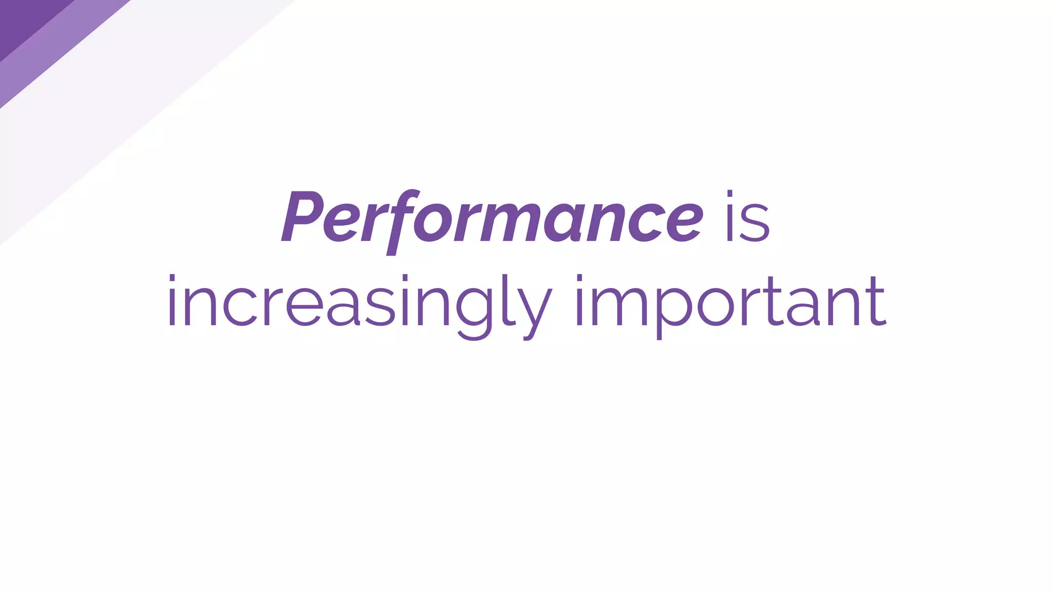 Performance is
increasingly important
 