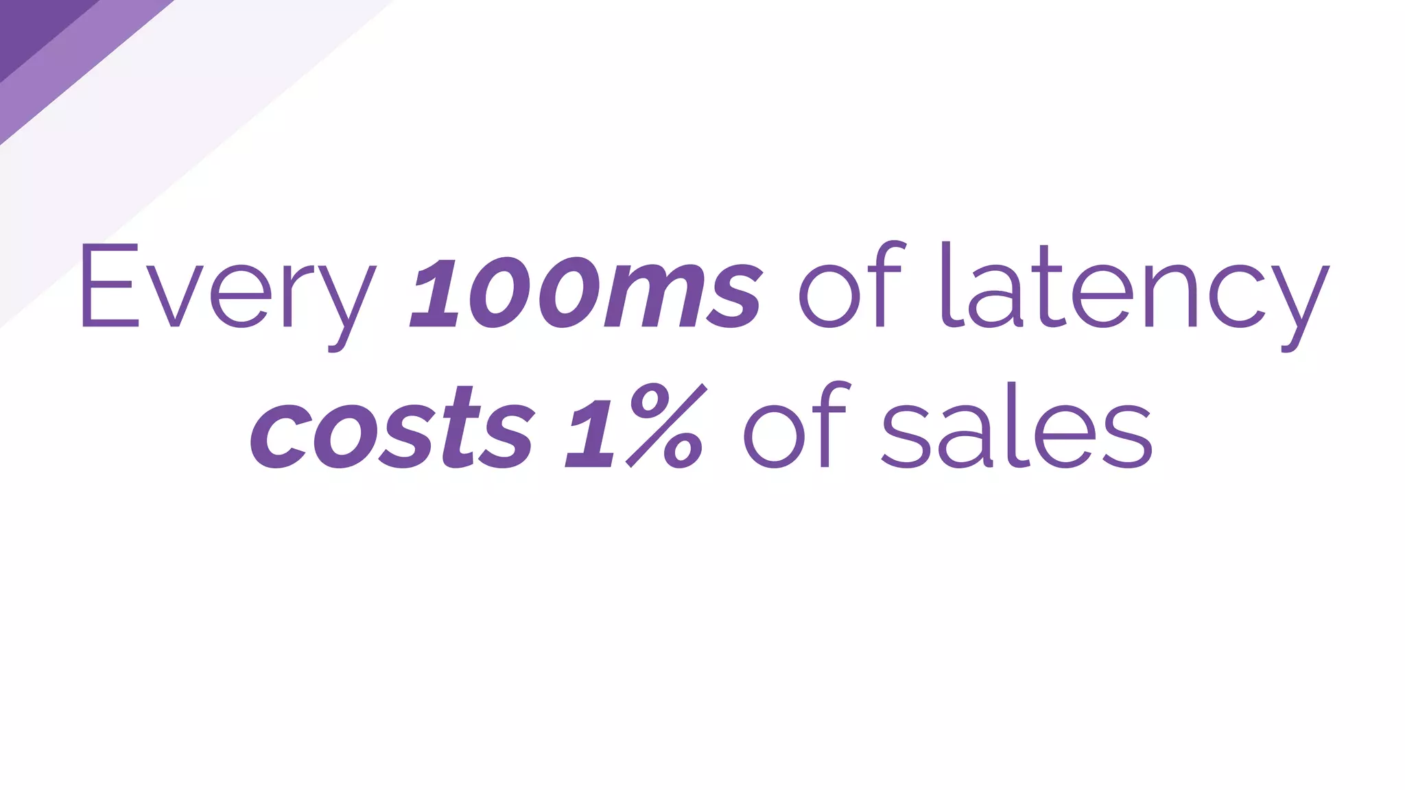 Every 100ms of latency
costs 1% of sales
 
