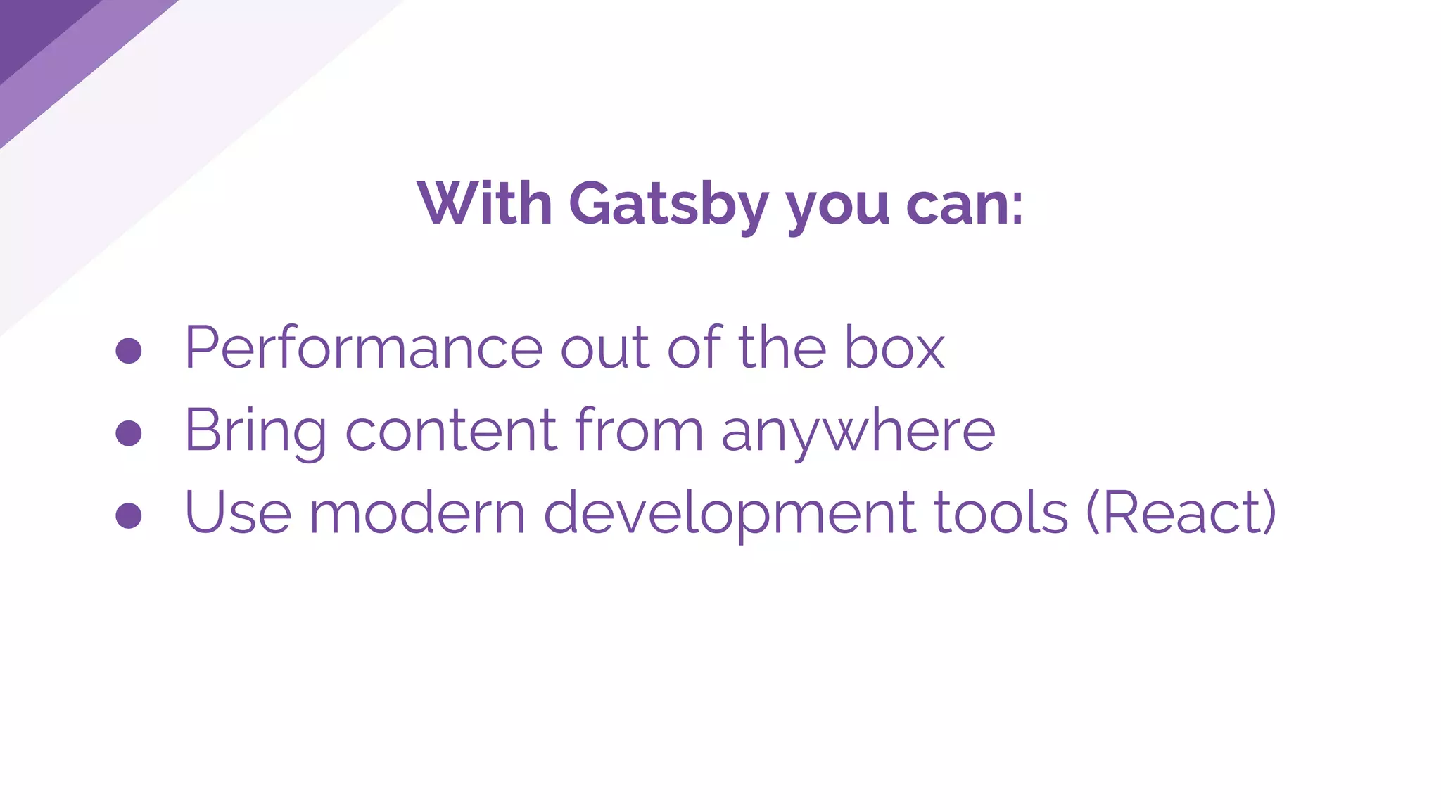 With Gatsby you can:
● Performance out of the box
● Bring content from anywhere
● Use modern development tools (React)
 