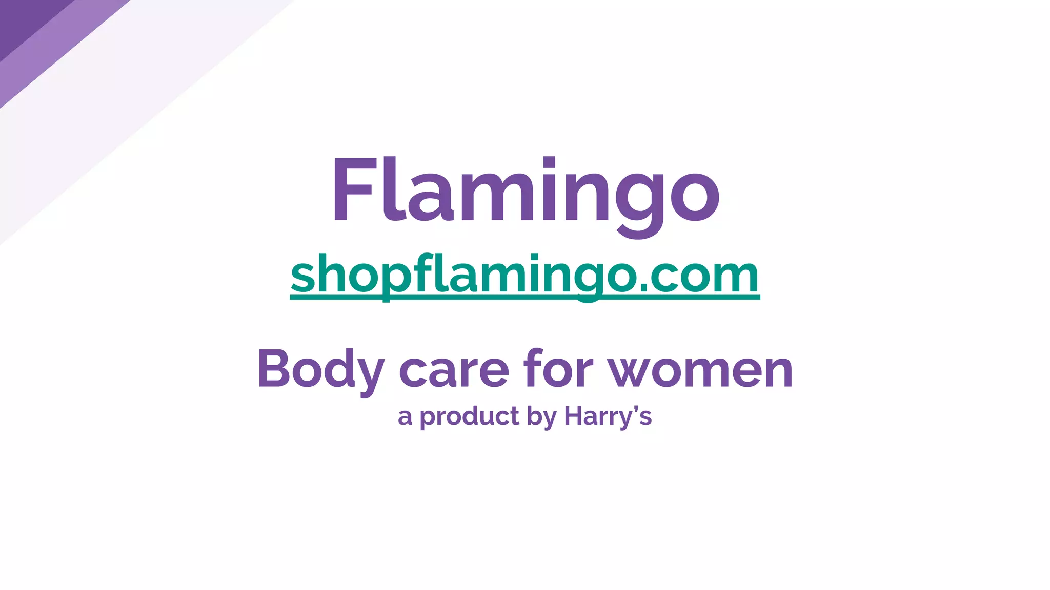 Flamingo
shopflamingo.com
Body care for women
a product by Harry’s
 