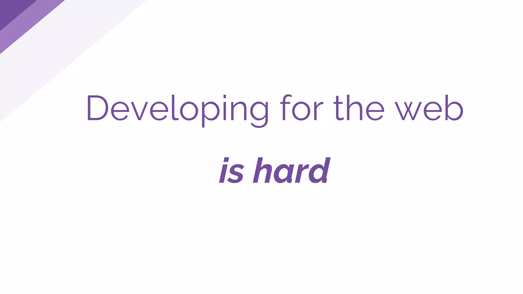 Developing for the web
is hard
 