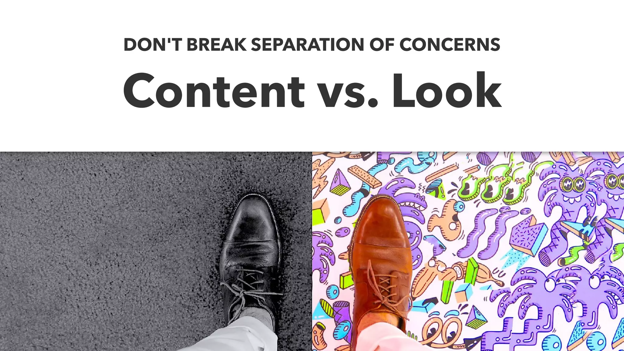 Content vs. Look
DON'T BREAK SEPARATION OF CONCERNS
 