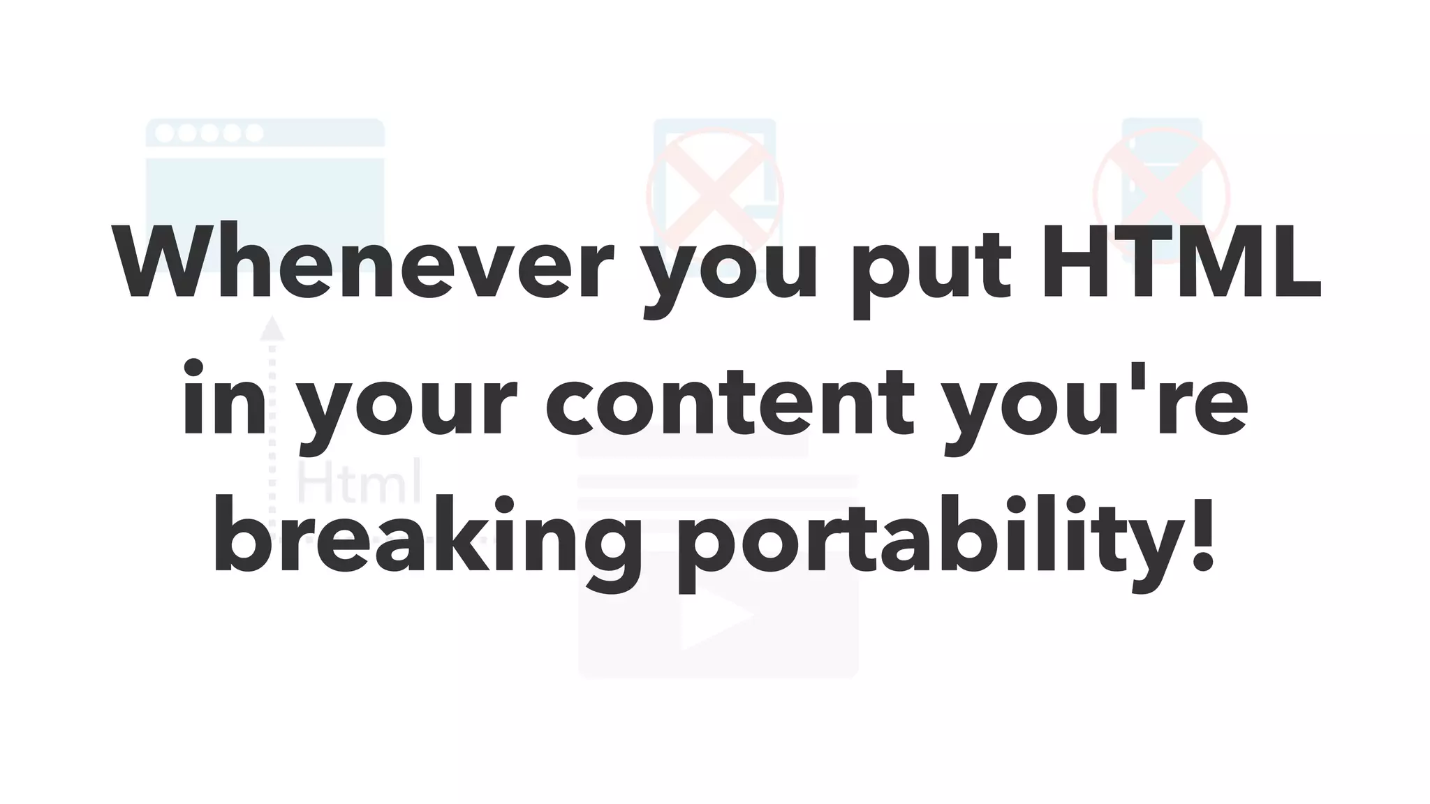 Html
Whenever you put HTML
in your content you're
breaking portability!
 