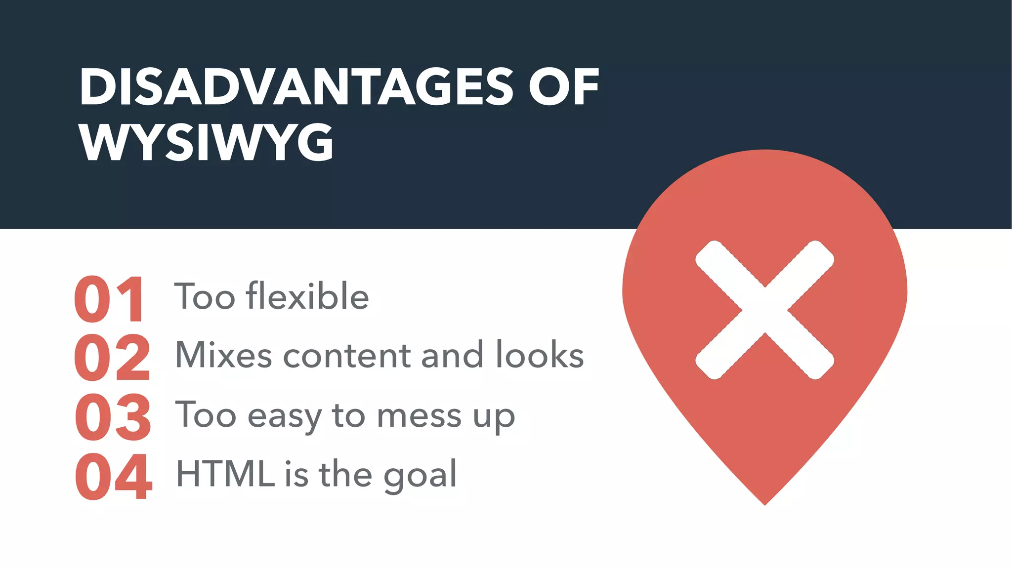 DISADVANTAGES OF
WYSIWYG
Too ﬂexible01
Mixes content and looks02
03 Too easy to mess up
04 HTML is the goal
 