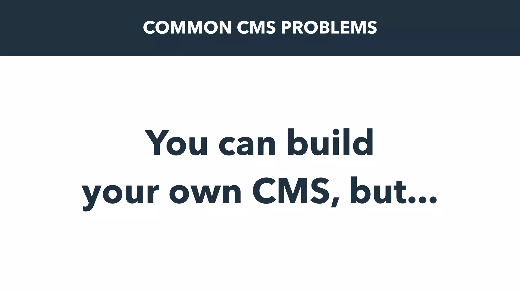 You can build
your own CMS, but...
COMMON CMS PROBLEMS
 