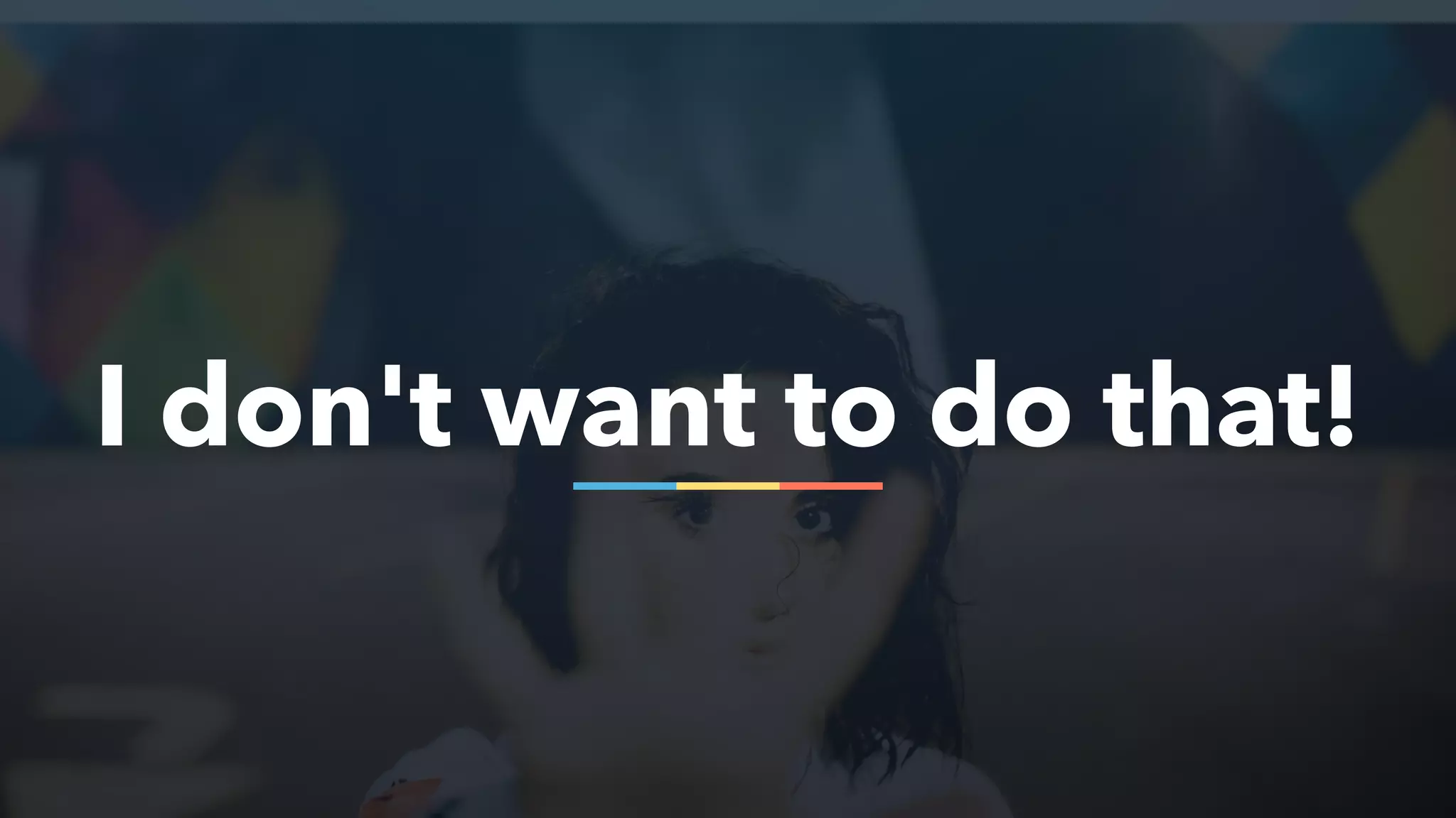 I don't want to do that!
 